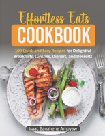 Effortless Eats Cookbook: 100 Quick and Easy Recipes For Delightful Breakfasts, Lunches, Dinners, and Desserts B0CPWBP951 Book Cover