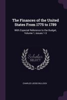 The Finances of the United States from 1775 to 1789: With Especial Reference to the Budget, Volume 1, issues 1-3 1141378469 Book Cover