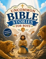 Uncommon Bible Stories for Boys: A Collection of Untold Stories About Overlooked Bible Heroes with Simple Lessons and Prayers to Build Strong Faith and Grow Closer to God B0HJBCXHHP Book Cover