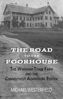 The Road to the Poorhouse : The Windham Town Farm and the Connecticut Poorhouse System 0937992011 Book Cover