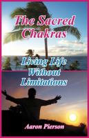 The Sacred Chakras - Living Life Without Limitations 1641530863 Book Cover