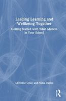 Leading Learning and Wellbeing Together: Getting Started with What Matters in Your School 1032931965 Book Cover