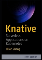 KNATIVE: SERVERLESS APPLICATIONS ON KUBERNETES: BUILD EVENT-DRIVEN MICROSERVICES WITH AUTO-SCALING, TRAFFIC MANAGEMENT, AND SERVERLESS DEPLOYMENTS ON ANY CLOUD B0FWJWKGT5 Book Cover