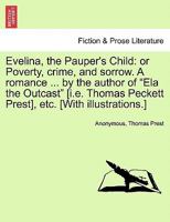 Evelina, the Pauper's Child: Or Poverty, Crime, and Sorrow. A Romance of Deep Pathos: by the Author of "Ela the Outcast" [i. e. Thomas Peckett Prest, etc. [With Illustrations 1535804602 Book Cover