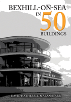 Bexhill-On-Sea in 50 Buildings 1398119962 Book Cover