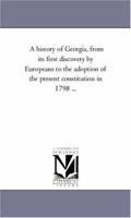 A History of Georgia: From Its First Discovery by Europeans to the Adoption of the Present Constitution in MDCCXCVIII 1241547025 Book Cover