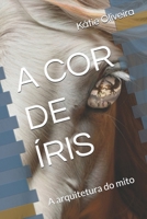 A COR DE ÍRIS: A arquitetura do mito (Portuguese Edition) B0GLXVKX9R Book Cover