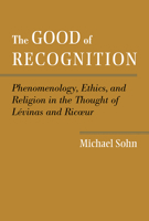 The Good of Recognition: Phenomenology, Ethics, and Religion in the Thought of Levinas and Ricoeur 1481300628 Book Cover