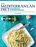 The Mediterranean Diet Cookbook for Beginners: Tasty Recipes That Will make You Wish You Had Started the Diet Sooner 1801699054 Book Cover
