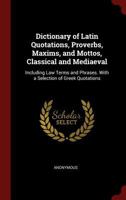 Dictionary of Latin Quotations, Proverbs, Maxims, and Mottos, Classical and Mediaeval: Including Law Terms and Phrases. with a Selection of Greek Quotations 1436821932 Book Cover