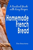 Homemade French Bread: A Practical Guide with Easy Recipes B0CFZQ8V8H Book Cover