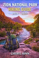 Zion National Park Hiking Guide 2026 – 2027: Permit Details, Canyon Safety, Shuttle Info, Scenic Routes, and Desert Timing B0GTRJTHBY Book Cover