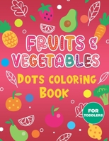Fruits & Vegetables Dots Coloring Book For Toddlers.: A Fun & Easy Guided BIG Dot Markers Activity Book. Filled with Colorful Fruits and Vegetables. D B08YS12FNV Book Cover