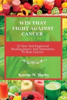 WIN THAT FIGHT AGAINST CANCER: 32 New And Improved Healing Juices And Smoothies To Beat Cancer B0C6G46759 Book Cover