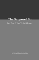 The Supposed So Part Two: A Way To Go Sideways 1257770284 Book Cover