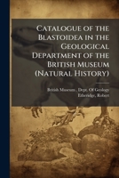 Catalogue of the Blastoidea in the Geological Department of the British Museum (Natural History): With an Account of the Morphology and Systematic ... (Illustrated by 20 Lithographic Plates, &C. 1173095020 Book Cover