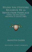 Etudes Sur L'Histoire Religieuse De La Revolution Francaise: D'Apres Des Documents Originaux Et Inedits (1887) 1146460864 Book Cover