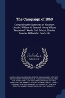 The Campaign of 1860: Comprising the Speeches of Abraham Lincoln, William H. Seward, Henry Wilson, Benjamin F. Wade, Carl Schurz, Charles Su 1376961644 Book Cover