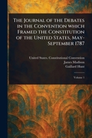 The Journal of the Debates in the Convention Which Framed the Constitution of the United States, May-September 1787 1023186551 Book Cover