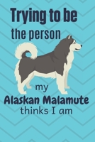 Trying to be the person my Alaskan Malamute thinks I am: For Alaskan Malamute Dog Fans 1674007027 Book Cover