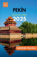 PEKÍN Guía de viaje 2025: Navegue por el corazón de China con consejos de expertos y experiencias únicas (Beijing Travel guides Language collection) (Spanish Edition) B0FD6CTS8C Book Cover