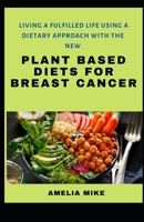 Living A Fufilled Life Using A Dietary Approach With The New Plant Based Diets For Breast Cancer B09L4Q5CW6 Book Cover