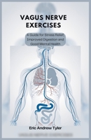 VAGUS NERVE EXERCISES: A Guide for Stress Relief, Improved Digestion and Good Mental Health B0DQXZZ5G2 Book Cover