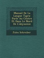 Manuel de La Langue Tigra: Parl E Au Centre Et Dans Le Nord de L'Abyssinie 1249685109 Book Cover