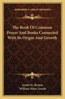 The Book of Common Prayer and Books Connected with Its Origin and Growth (Classic Reprint) 9354027520 Book Cover