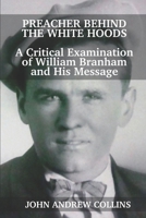 Preacher Behind the White Hoods: A Critical Examination of William Branham and His Message 1735160903 Book Cover