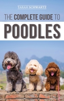 The Complete Guide to Poodles: Standard, Miniature, or Toy - Learn Everything You Need to Know to Successfully Raise Your Poodle From Puppy to Old Age 1073118290 Book Cover