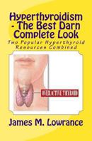Hyperthyroidism - The Best Darn Complete Look: Two Popular Hyperthyroid Resources Combined 1492775266 Book Cover