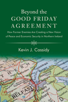 Beyond the Good Friday Agreement: How Former Enemies Are Creating a New Vision of Peace and Economic Security in Northern Ireland B0H6R7L34V Book Cover