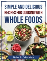 Simple and Delicious Recipes for Cooking with Whole Foods 1804375993 Book Cover