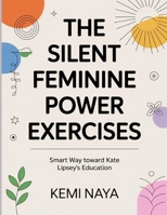 The Silent Feminine Power Exercises: Smart Way toward Kate Lipsey's Education B0FT3S7RP1 Book Cover