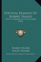 Poetical Remains of the Late Robert Fraser: with a Memoir of the Author 0530066343 Book Cover