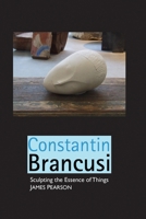 Constantin Brancusi: Sculpting the Essence of Things 1861717415 Book Cover