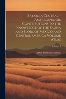 Biologia Centrali-Americana, or, Contributions to the Knowledge of the Fauna and Flora of Mexico and Central America Volume Atlas; Volume 4 1022590456 Book Cover