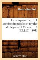 La Campagne de 1814 Archives Impa(c)Riales Et Royales de La Guerre a Vienne. T 3 (A0/00d.1891-1895) 2012679609 Book Cover