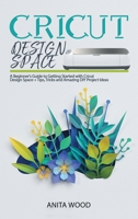 Cricut Design Space: A Beginner's Guide to Getting Started with Cricut Design Space + Tips, Tricks and Amazing DIY Project Ideas 1914129148 Book Cover