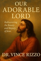OUR ADORABLE LORD: Rediscovering the Beauty and Majesty of Jesus (The Jesus Series) B0FKM21PP1 Book Cover