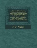 Universal-Liederbuch: Weltlicher Liederschatz Fur Deutschlands Gesangfreunde. Eine Sammlung Von Mehr ALS 1600 Auserlesenen Liedern, Lterer U 1249606136 Book Cover