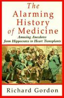 The Alarming History of Medicine: Amusing Anecdotes from Hippocrates to Heart Transplants 0312167636 Book Cover