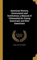 American History, Government and Institutions; A Manual of Citizenship for Young Americans and New Americans 1360218483 Book Cover