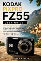 KODAK PIXPRO FZ55 USER GUIDE: Master Your 16MP Digital Camera, 5X Optical Zoom, 28mm Wide-Angle Lens & 1080p Full HD Video for Better Travel, Family & Everyday Photos B0HFFYMWCL Book Cover
