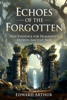 Echoes of the Forgotten: New Evidence for Humanity's Hidden Ancient Past B0GPNFCNLK Book Cover