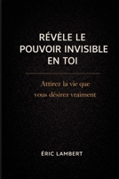Révèle le pouvoir invisible en toi: Le chemin initiatique pour manifester une réalité alignée avec votre âme B0FR2FWPHV Book Cover