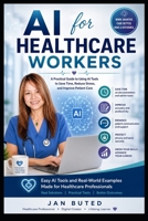 AI for Healthcare Workers: A Practical Guide to Using AI to Save Time, Reduce Stress, Improve Productivity, and Deliver Better Patient Care B0HB2D6581 Book Cover