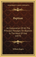 Baptism: An Explanation of All the Principal Passages on Baptism in the Word of God 1164584375 Book Cover