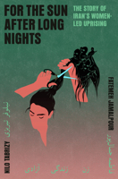 For the Sun After Long Nights: The Story of Iran's Women-Led Uprising 0593701445 Book Cover
